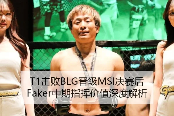 T1击败BLG晋级MSI决赛后Faker中期指挥价值深度解析